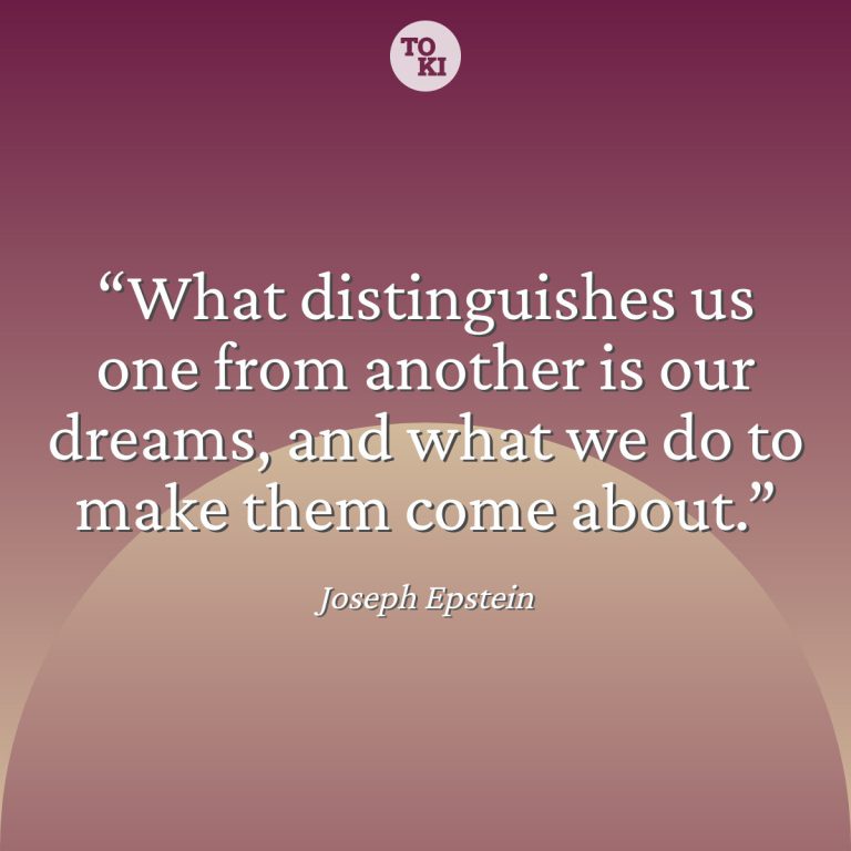 What distinguishes us one from another is our dreams, and what we do to make them come about. - Joseph Epstein Quote