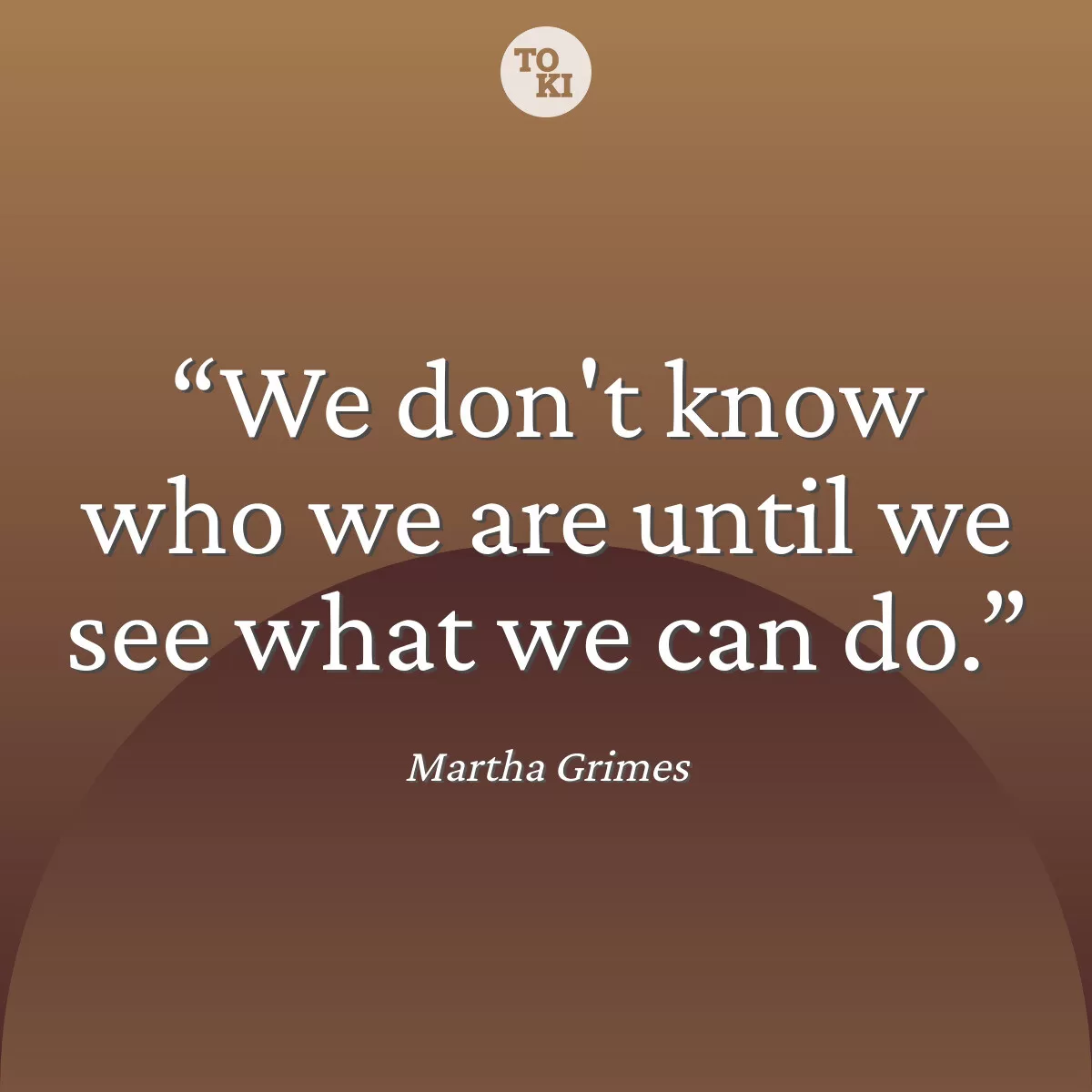 We don't know who we are until we see what we can do. - Martha Grimes Quote