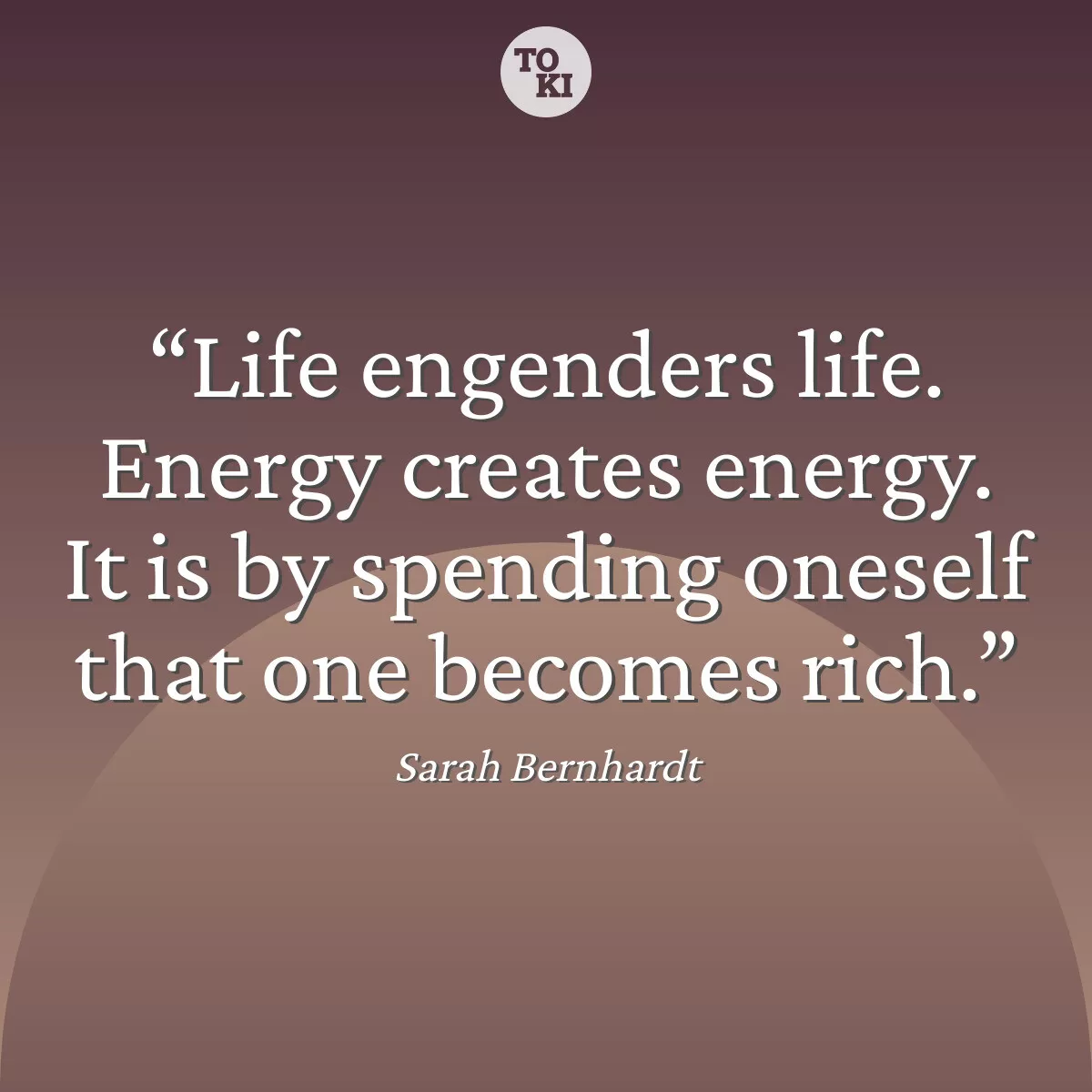 Life engenders life. Energy creates energy. It is by spending oneself that one becomes rich. - Sarah Bernhardt Quote